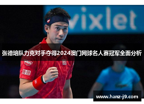 张德培队力克对手夺得2024澳门网球名人赛冠军全面分析 张德培队力克对手夺得2024澳门网球名人赛冠军全面分析
