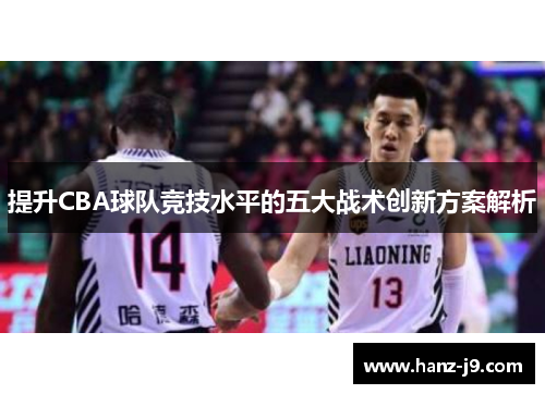 提升CBA球队竞技水平的五大战术创新方案解析 提升CBA球队竞技水平的五大战术创新方案解析