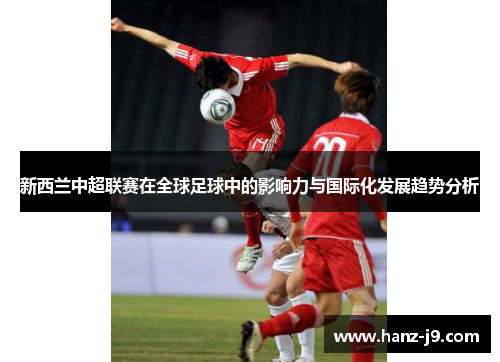 新西兰中超联赛在全球足球中的影响力与国际化发展趋势分析