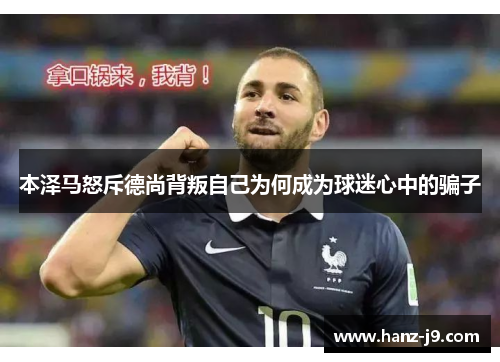 本泽马怒斥德尚背叛自己为何成为球迷心中的骗子