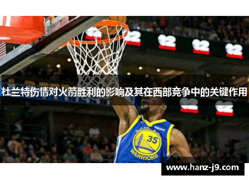 杜兰特伤情对火箭胜利的影响及其在西部竞争中的关键作用