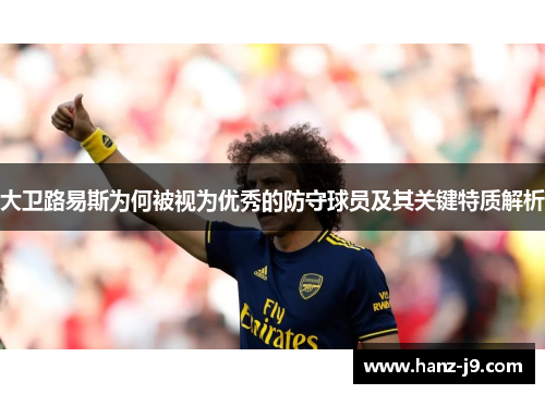 大卫路易斯为何被视为优秀的防守球员及其关键特质解析 大卫路易斯为何被视为优秀的防守球员及其关键特质解析