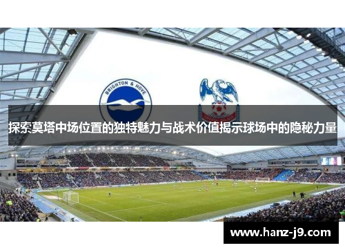 探索莫塔中场位置的独特魅力与战术价值揭示球场中的隐秘力量