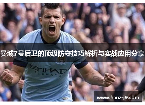 曼城7号后卫的顶级防守技巧解析与实战应用分享 曼城7号后卫的顶级防守技巧解析与实战应用分享