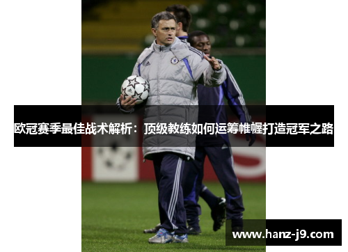 欧冠赛季最佳战术解析：顶级教练如何运筹帷幄打造冠军之路