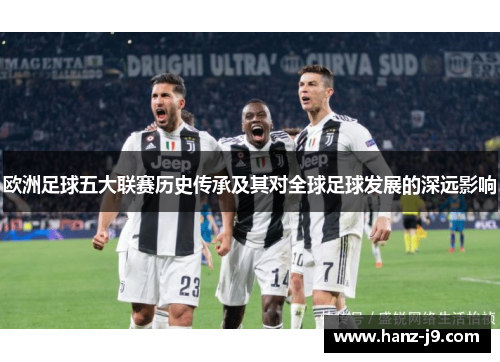 欧洲足球五大联赛历史传承及其对全球足球发展的深远影响