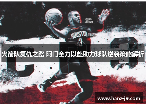 火箭队复仇之路 阿门全力以赴助力球队逆袭策略解析