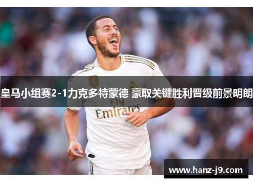 皇马小组赛2-1力克多特蒙德 豪取关键胜利晋级前景明朗