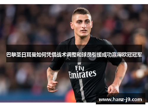 巴黎圣日耳曼如何凭借战术调整和球员引援成功赢得欧冠冠军 巴黎圣日耳曼如何凭借战术调整和球员引援成功赢得欧冠冠军