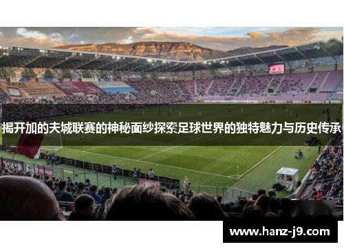 揭开加的夫城联赛的神秘面纱探索足球世界的独特魅力与历史传承 揭开加的夫城联赛的神秘面纱探索足球世界的独特魅力与历史传承