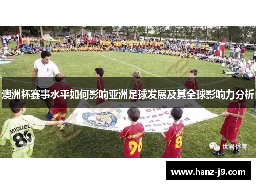 澳洲杯赛事水平如何影响亚洲足球发展及其全球影响力分析 澳洲杯赛事水平如何影响亚洲足球发展及其全球影响力分析