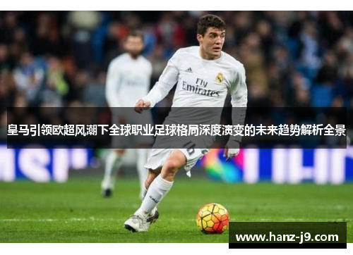 皇马引领欧超风潮下全球职业足球格局深度演变的未来趋势解析全景 皇马引领欧超风潮下全球职业足球格局深度演变的未来趋势解析全景