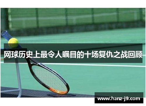 网球历史上最令人瞩目的十场复仇之战回顾 网球历史上最令人瞩目的十场复仇之战回顾