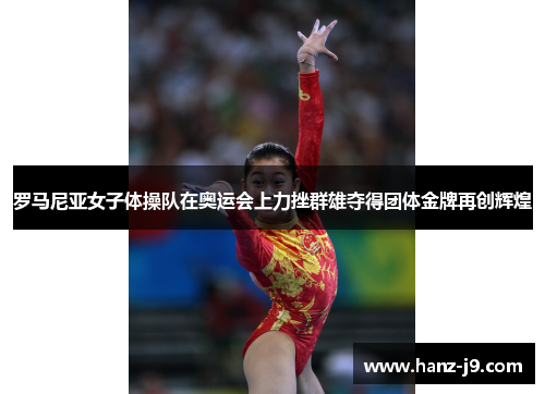 罗马尼亚女子体操队在奥运会上力挫群雄夺得团体金牌再创辉煌 罗马尼亚女子体操队在奥运会上力挫群雄夺得团体金牌再创辉煌