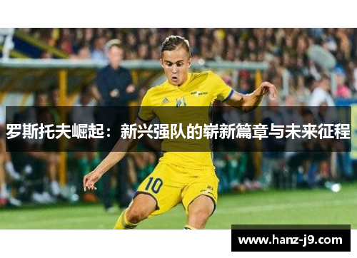 罗斯托夫崛起:新兴强队的崭新篇章与未来征程 罗斯托夫崛起:新兴强队的崭新篇章与未来征程