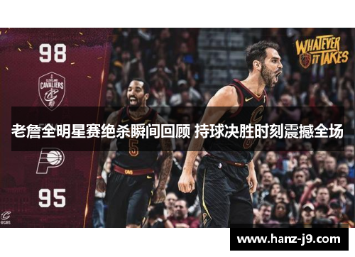 老詹全明星赛绝杀瞬间回顾 持球决胜时刻震撼全场 老詹全明星赛绝杀瞬间回顾 持球决胜时刻震撼全场