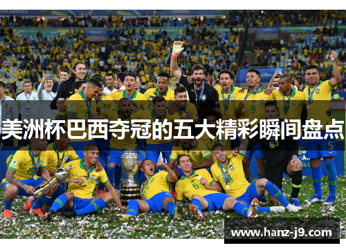 美洲杯巴西夺冠的五大精彩瞬间盘点 美洲杯巴西夺冠的五大精彩瞬间盘点