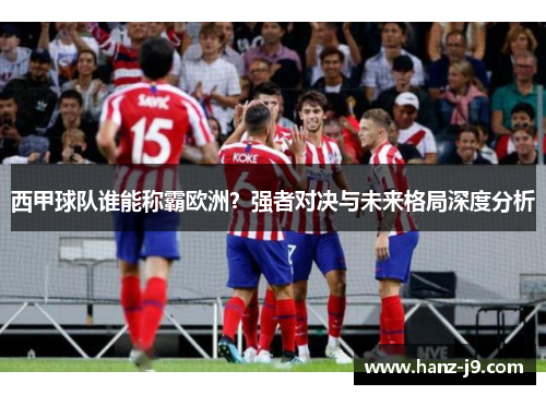 西甲球队谁能称霸欧洲？强者对决与未来格局深度分析