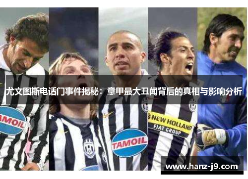 尤文图斯电话门事件揭秘：意甲最大丑闻背后的真相与影响分析