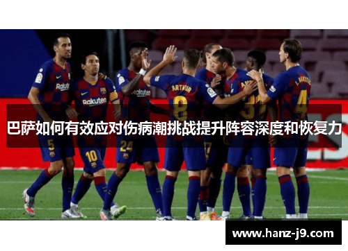 巴萨如何有效应对伤病潮挑战提升阵容深度和恢复力