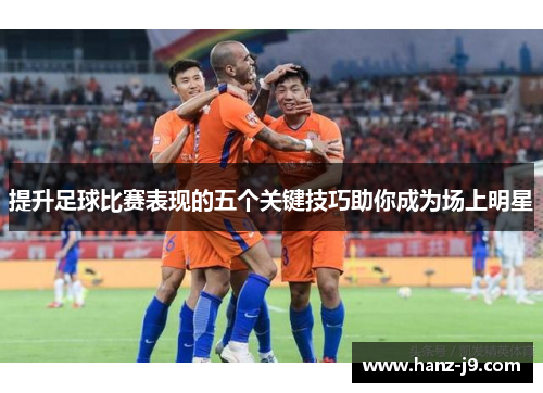 提升足球比赛表现的五个关键技巧助你成为场上明星