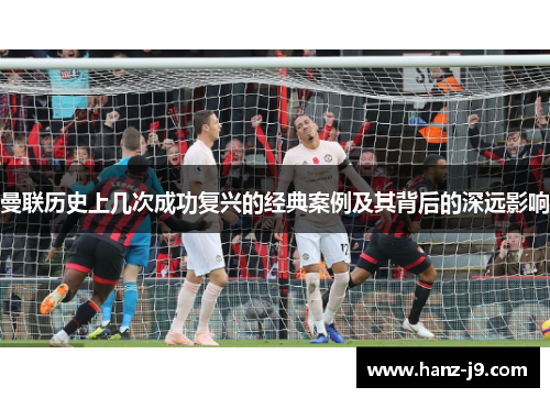 曼联历史上几次成功复兴的经典案例及其背后的深远影响