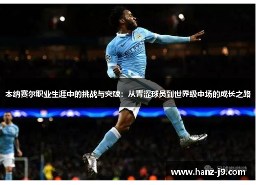 本纳赛尔职业生涯中的挑战与突破：从青涩球员到世界级中场的成长之路