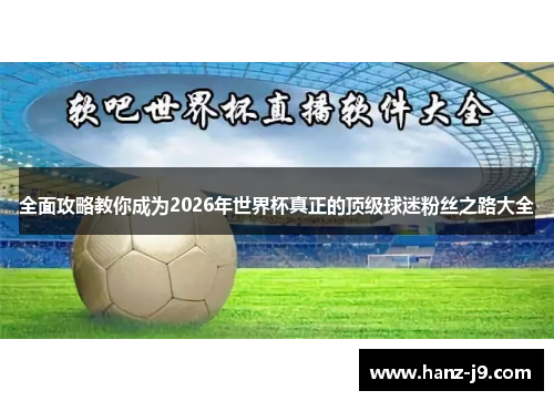 全面攻略教你成为2026年世界杯真正的顶级球迷粉丝之路大全 全面攻略教你成为2026年世界杯真正的顶级球迷粉丝之路大全
