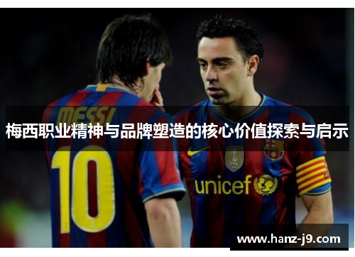 梅西职业精神与品牌塑造的核心价值探索与启示