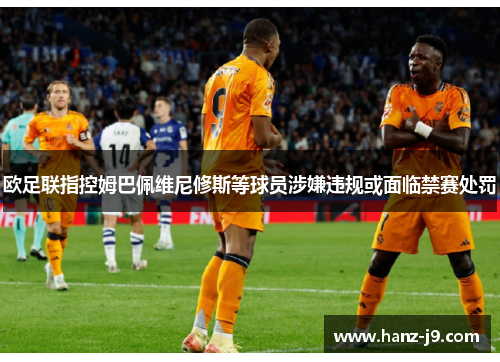 欧足联指控姆巴佩维尼修斯等球员涉嫌违规或面临禁赛处罚 欧足联指控姆巴佩维尼修斯等球员涉嫌违规或面临禁赛处罚