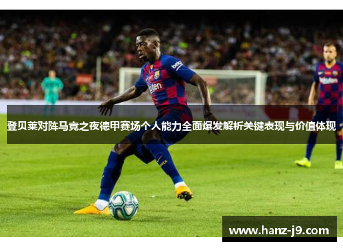 登贝莱对阵马竞之夜德甲赛场个人能力全面爆发解析关键表现与价值体现 登贝莱对阵马竞之夜德甲赛场个人能力全面爆发解析关键表现与价值体现
