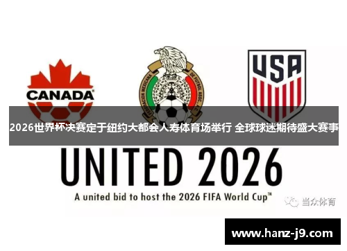 2026世界杯决赛定于纽约大都会人寿体育场举行 全球球迷期待盛大赛事