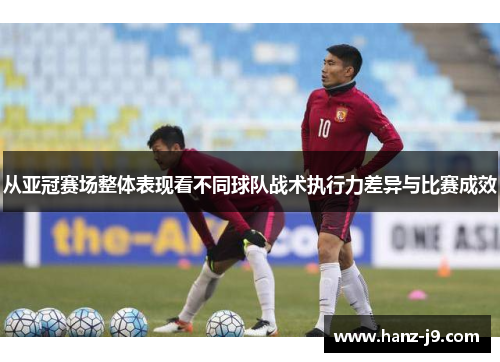 从亚冠赛场整体表现看不同球队战术执行力差异与比赛成效