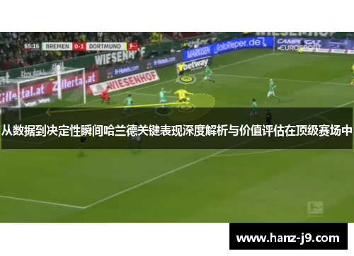 从数据到决定性瞬间哈兰德关键表现深度解析与价值评估在顶级赛场中 从数据到决定性瞬间哈兰德关键表现深度解析与价值评估在顶级赛场中