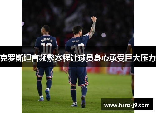 克罗斯坦言频繁赛程让球员身心承受巨大压力 克罗斯坦言频繁赛程让球员身心承受巨大压力
