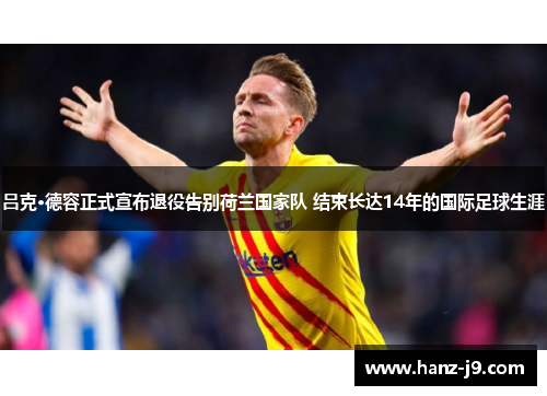 吕克·德容正式宣布退役告别荷兰国家队 结束长达14年的国际足球生涯 吕克·德容正式宣布退役告别荷兰国家队 结束长达14年的国际足球生涯