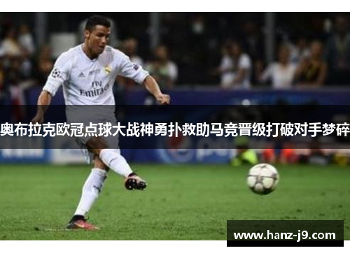 奥布拉克欧冠点球大战神勇扑救助马竞晋级打破对手梦碎