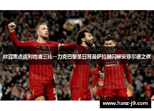 欧冠焦点战利物浦三比一力克巴黎圣日耳曼萨拉赫闪耀安菲尔德之夜