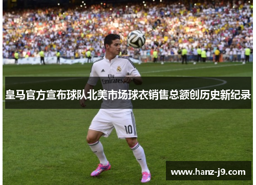 皇马官方宣布球队北美市场球衣销售总额创历史新纪录