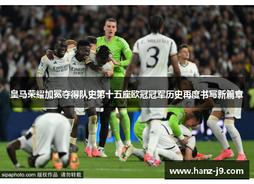 皇马荣耀加冕夺得队史第十五座欧冠冠军历史再度书写新篇章