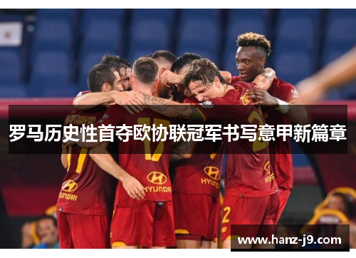 罗马历史性首夺欧协联冠军书写意甲新篇章