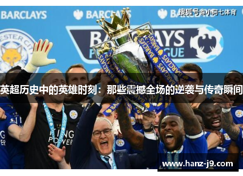 英超历史中的英雄时刻：那些震撼全场的逆袭与传奇瞬间