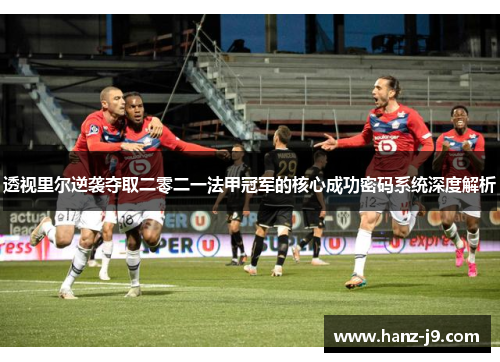透视里尔逆袭夺取二零二一法甲冠军的核心成功密码系统深度解析
