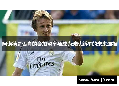 阿诺德是否真的会加盟皇马成为球队新星的未来选择