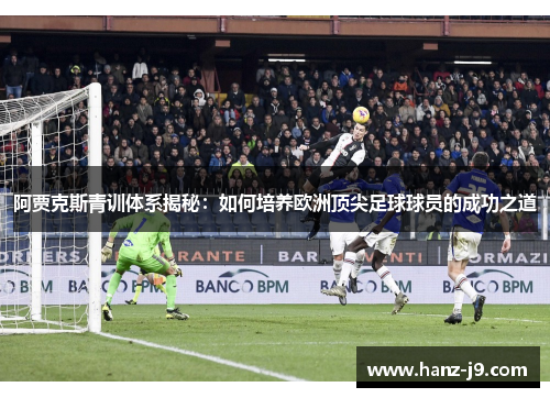 阿贾克斯青训体系揭秘：如何培养欧洲顶尖足球球员的成功之道