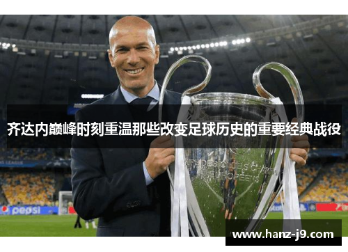 齐达内巅峰时刻重温那些改变足球历史的重要经典战役