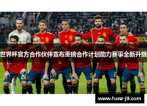 世界杯官方合作伙伴宣布重磅合作计划助力赛事全新升级 世界杯官方合作伙伴宣布重磅合作计划助力赛事全新升级