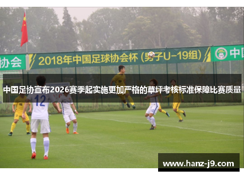 中国足协宣布2026赛季起实施更加严格的草坪考核标准保障比赛质量