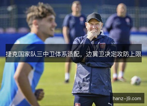 捷克国家队三中卫体系适配，边翼卫决定攻防上限