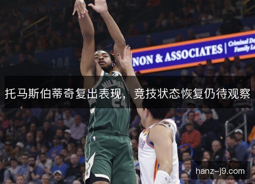 托马斯伯蒂奇复出表现,竞技状态恢复仍待观察 托马斯伯蒂奇复出表现,竞技状态恢复仍待观察